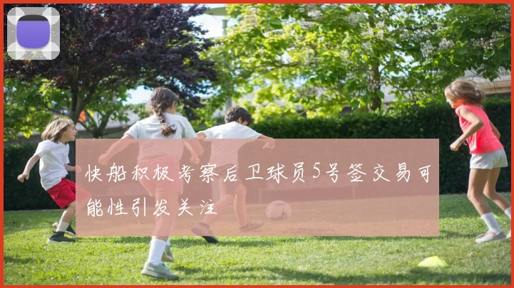 快船积极考察后卫球员5号签交易可能性引发关注