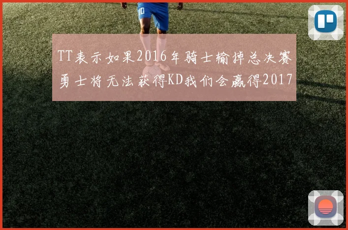 TT表示如果2016年骑士输掉总决赛勇士将无法获得KD我们会赢得2017和2018年总冠军