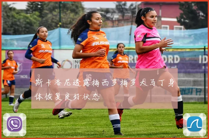 斯卡洛尼透露梅西罗梅罗大马丁身体恢复良好状态