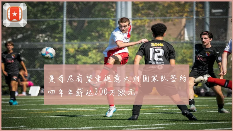 曼奇尼有望重返意大利国家队签约四年年薪达200万欧元