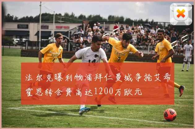 法尔克曝利物浦拜仁曼城争抢艾希霍恩转会费高达1200万欧元