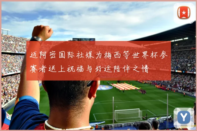 迈阿密国际社媒为梅西等世界杯参赛者送上祝福与好运陪伴之情