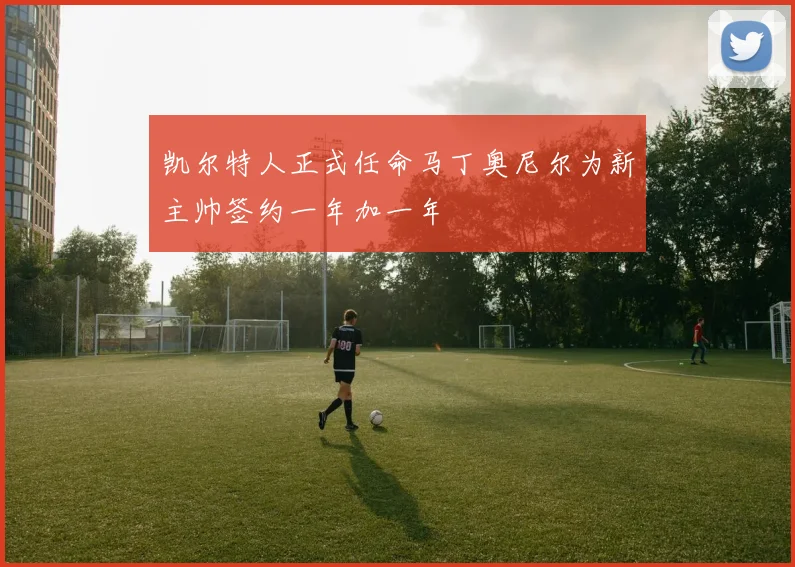 凯尔特人正式任命马丁奥尼尔为新主帅签约一年加一年