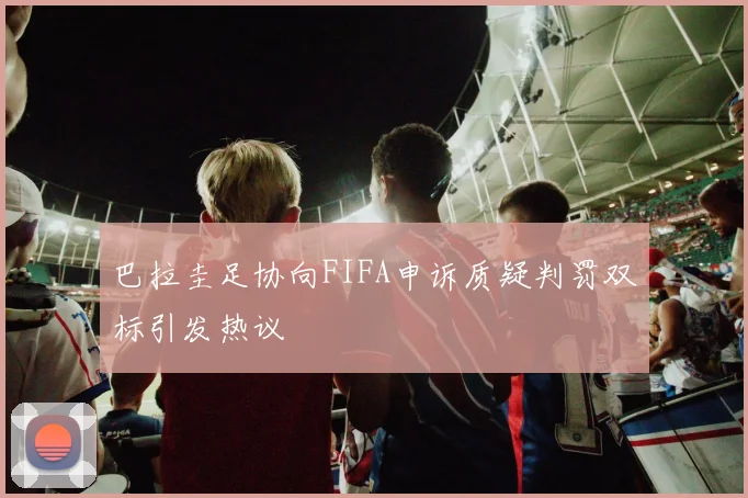 巴拉圭足协向FIFA申诉质疑判罚双标引发热议
